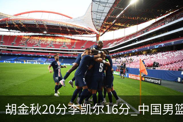 胡金秋20分李凯尔16分 中国男篮力克安哥拉